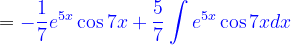 \dpi{120} ={\color{Blue} -\frac{1}{7}e^{5x}\cos 7x+\frac{5}{7}\int e^{5x} \cos 7xdx}